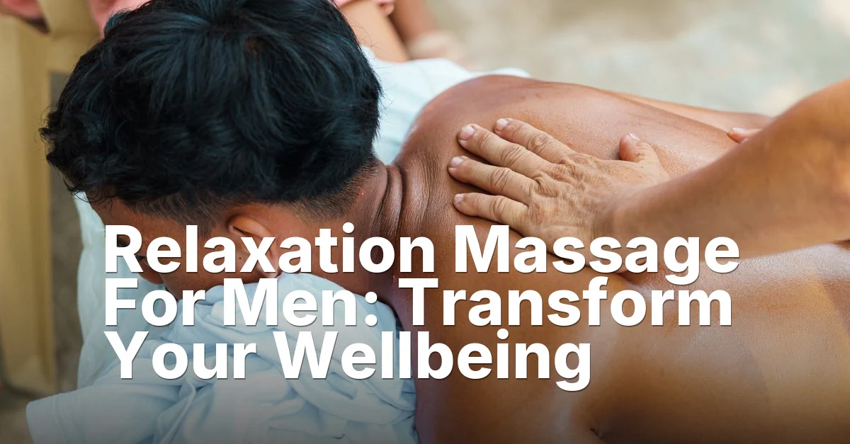 Relaxation Massage For Men: Transform Your Wellbeing